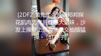 [2DF2] 思想开放喜欢大肉棒身材火辣美女姚姚京城居家与外籍男友啪啪啪自拍又是肉棒又是跳蛋看不出真骚[BT种子]