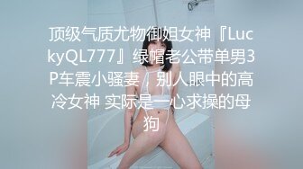 顶级气质尤物御姐女神『LuckyQL777』绿帽老公带单男3P车震小骚妻，别人眼中的高冷女神 实际是一心求操的母狗