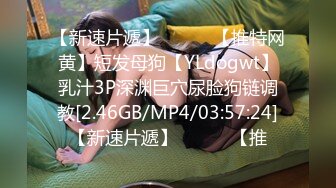 【新速片遞】   ⭐⭐⭐【推特网黄】短发母狗【YLdogwt】乳汁3P深渊巨穴尿脸狗链调教[2.46GB/MP4/03:57:24]【新速片遞】   ⭐⭐⭐【推