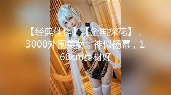 【经典佳作】【全国探花】，3000外围美女，神似杨幂，160cm身材好