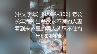 (中文字幕) [NACR-366] 老公长年海外出差欲求不满的人妻看到来家里的男人就忍不住掏出他的肉棒