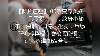 国产TS系列高颜值的大奶七七给纹身壮男的大鸡儿口硬了直接骑乘上位 后入太过刺激把自己都搞射了