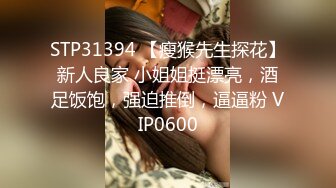 STP31394 【瘦猴先生探花】新人良家 小姐姐挺漂亮，酒足饭饱，强迫推倒，逼逼粉 VIP0600