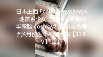 日本主播 Echiechimykanojo  地雷系少女 美腿可爱制服JK半露脸 cosplay和男粉丝做爱到4月份为止视频合集【118V】 (11)