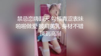 禁忌恋嗨翻天 勾搭青涩表妹啪啪做爱 披肩美乳 身材不错 操到高潮