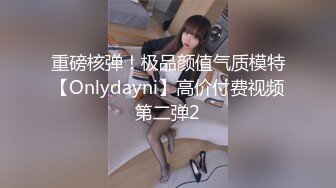 重磅核弹！极品颜值气质模特【Onlydayni】高价付费视频第二弹2