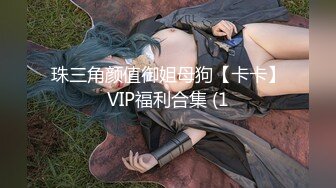 珠三角颜值御姐母狗【卡卡】VIP福利合集 (1