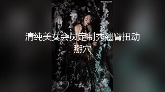 清纯美女会员定制秀翘臀扭动掰穴