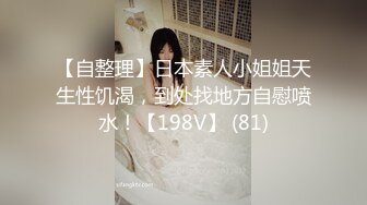 【自整理】日本素人小姐姐天生性饥渴，到处找地方自慰喷水！【198V】 (81)