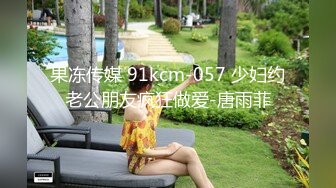 果冻传媒 91kcm-057 少妇约老公朋友疯狂做爱-唐雨菲