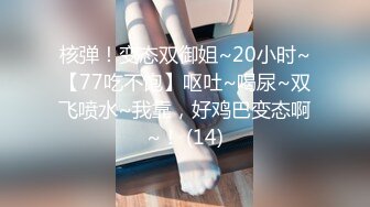 核弹！变态双御姐~20小时~【77吃不饱】呕吐~喝尿~双飞喷水~我靠，好鸡巴变态啊~！ (14)