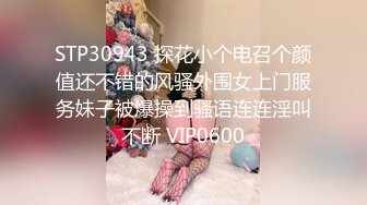 STP30943 探花小个电召个颜值还不错的风骚外围女上门服务妹子被爆操到骚语连连淫叫不断 VIP0600