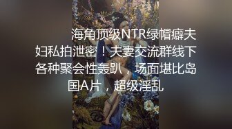 《强烈推荐高质泄密》直击顶级淫乱现场！推特网红绿帽两口子【爱玩夫妻】最新私拍2，换妻派对肉欲轰趴3P5P相当震撼