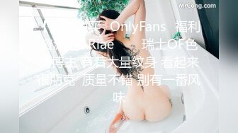 【重金购买✨OnlyFans✨福利资源】⭐Riae⭐♘♘瑞士OF色情博主 有着大量纹身 看起来很朋克  质量不错 别有一番风味