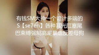 有钱SM大神一个诡计多端的S【se7en】各种耳光肛塞尾巴束缚强制高潮暴虐反差母狗