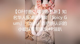 【OF付费订阅不断更新】知名华人留学生网黄「Spicy Gum」「刘玥」酒吧新认识的小姐妹带回家玩4P淫趴