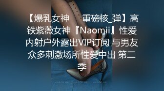 【爆乳女神❤️重磅核_弹】高铁紫薇女神『Naomii』性爱内射户外露出VIP订阅 与男友众多刺激场所性爱中出 第二季