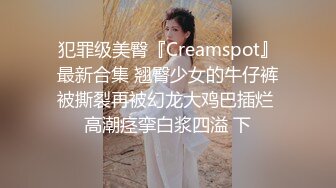 犯罪级美臀『Creamspot』最新合集 翘臀少女的牛仔裤被撕裂再被幻龙大鸡巴插烂 高潮痉挛白浆四溢 下