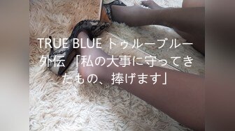 TRUE BLUE トゥルーブルー 外伝 「私の大事に守ってきたもの、捧げます」