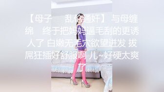 【母子❤️乱伦通奸】 与母缠绵✿ 终于把妈妈逼毛刮的更诱人了 白嫩无毛穴欲望迸发 拔屌狂插好舒服啊 儿~好硬太爽了