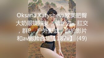 Oksana Katysheva欧美肥臀大奶眼镜熟女，蕾丝边，肛交，群P，户外野战，自拍影片和av影片合集【187v】 (49)