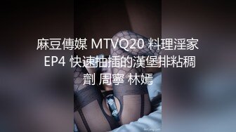 麻豆傳媒 MTVQ20 料理淫家 EP4 快速抽插的漢堡排粘稠劑 周寧 林嫣