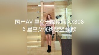 国产AV 星空无限传媒 XK8086 星空女优找爸爸 吴歆