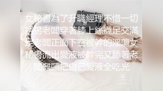 女秘書為了升職經理不惜一切誘拐老闆穿著膝上絲襪足交滿足老闆正面下空被幹的淫蕩女秘書流出愛液被幹完又舔著老闆龜頭把自己愛液全吃光