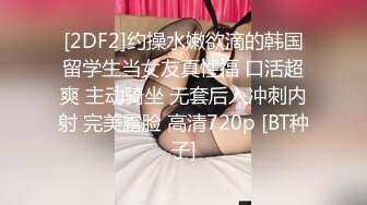 [2DF2]约操水嫩欲滴的韩国留学生当女友真性福 口活超爽 主动骑坐 无套后入冲刺内射 完美露脸 高清720p [BT种子]