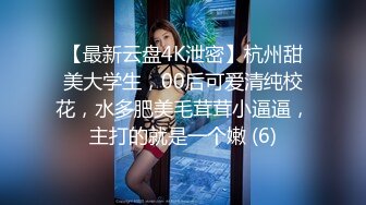 【最新云盘4K泄密】杭州甜美大学生，00后可爱清纯校花，水多肥美毛茸茸小逼逼，主打的就是一个嫩 (6)