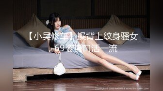 【小吴修车】操背上纹身骚女，69姿势口活一流