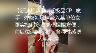 【新速片遞】   《极品CP⚡魔手☛外购》坑神潜入某单位女厕实拍超多漂亮小姐姐方便，前后位逼脸同框，各种性感诱人毛毛逼