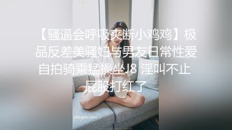 【骚逼会呼吸夹断小鸡鸡】极品反差美骚妇与男友日常性爱自拍骑乘猛操坐J8 淫叫不止 屁股打红了