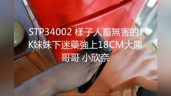 STP34002 樣子人畜無害的JK妹妹下迷藥強上18CM大屌哥哥 小欣奈