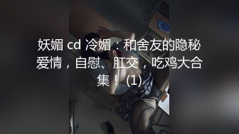 妖媚 cd 冷媚：和舍友的隐秘爱情，自慰、肛交，吃鸡大合集！ (1)