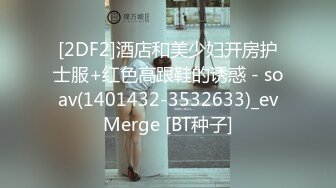 [2DF2]酒店和美少妇开房护士服+红色高跟鞋的诱惑 - soav(1401432-3532633)_evMerge [BT种子]