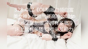 328-OLZ《OL制服白领白富美女神》优雅气质高冷公司女神,ol工装制服,平时有多高冷床上就有多骚!抓着头发用力的插入她的骚逼