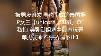 被男友开发调教而成的泰国群P女王「unicorn_2808」OF私拍 美乳御姐塞着肛塞玩弄单男骑乘不停娇喘不止1