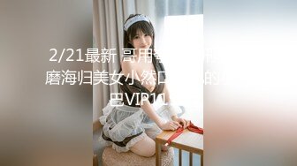 2/21最新 哥用夸张的刑具折磨海归美女小然口交他的小鸡巴VIP1196