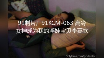 91制片厂91KCM-063 高冷女神成为我的淫娃宝贝李嘉歆