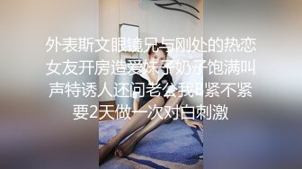 外表斯文眼镜兄与刚处的热恋女友开房造爱妹子奶子饱满叫声特诱人还问老公我B紧不紧要2天做一次对白刺激