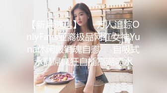 【新片速遞】 ☀️万人追踪OnlyFans亚裔极品网红女神Yuna休闲服销魂自慰☀️自吸式水晶屌疯狂自插高潮喷水