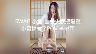 SWAG 小鱼-出差失眠把隔壁小哥搞射了POV 李晓雨