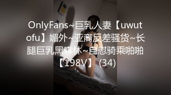 OnlyFans~巨乳人妻【uwutofu】媚外~亚裔反差骚货~长腿巨乳黑森林~自慰骑乘啪啪【198V】 (34)