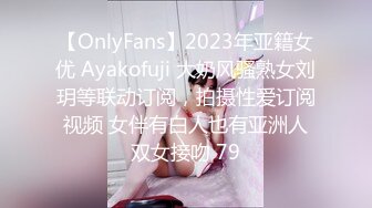 【OnlyFans】2023年亚籍女优 Ayakofuji 大奶风骚熟女刘玥等联动订阅，拍摄性爱订阅视频 女伴有白人也有亚洲人双女接吻 79