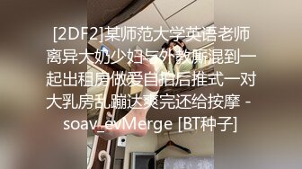 [2DF2]某师范大学英语老师离异大奶少妇与外教厮混到一起出租房做爱自拍后推式一对大乳房乱蹦达爽完还给按摩 - soav_evMerge [BT种子]