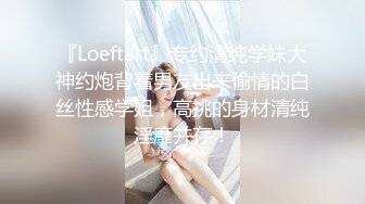 『Loeftart』专约清纯学妹大神约炮背着男友出来偷情的白丝性感学姐，高挑的身材清纯淫靡并存！