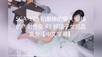 SGA-129 和最棒的愛人 最棒的內射性交 43 歸國子女混血美女【中文字幕】