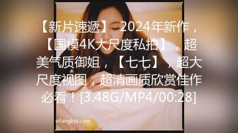 【新片速遞】  2024年新作，【国模4K大尺度私拍】，超美气质御姐，【七七】，超大尺度视图，超清画质欣赏佳作必看！[3.48G/MP4/00:28]