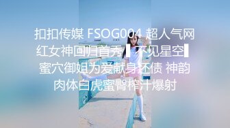 扣扣传媒 FSOG004 超人气网红女神回归首秀 ▌不见星空▌蜜穴御姐为爱献身还债 神韵肉体白虎蜜臀榨汁爆射